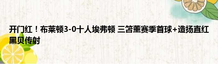 开门红！布莱顿3-0十人埃弗顿 三笘薰赛季首球+造扬直红黑贝传射