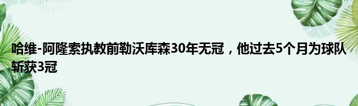 哈维-阿隆索执教前勒沃库森30年无冠，他过去5个月为球队斩获3冠
