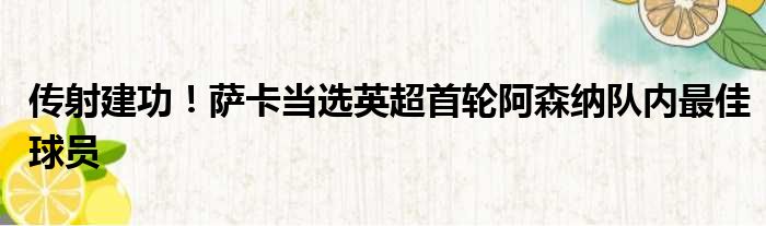 传射建功！萨卡当选英超首轮阿森纳队内最佳球员