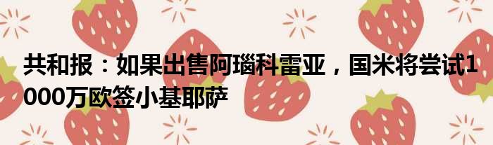 共和报：如果出售阿瑙科雷亚，国米将尝试1000万欧签小基耶萨