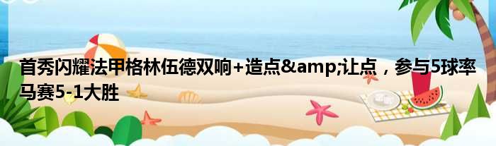 首秀闪耀法甲格林伍德双响+造点&让点，参与5球率马赛5-1大胜