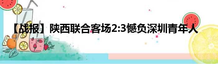 【战报】陕西联合客场2:3憾负深圳青年人
