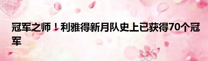 冠军之师！利雅得新月队史上已获得70个冠军