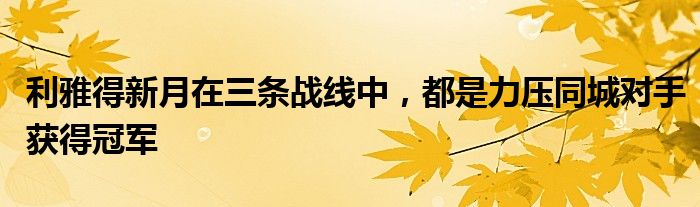 利雅得新月在三条战线中，都是力压同城对手获得冠军