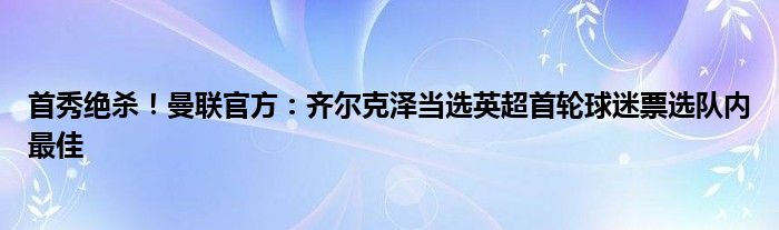 首秀绝杀！曼联官方：齐尔克泽当选英超首轮球迷票选队内最佳