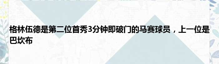 格林伍德是第二位首秀3分钟即破门的马赛球员，上一位是巴坎布