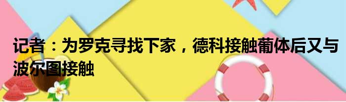 记者：为罗克寻找下家，德科接触葡体后又与波尔图接触