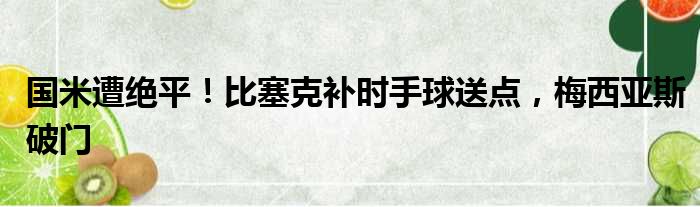 国米遭绝平！比塞克补时手球送点，梅西亚斯破门