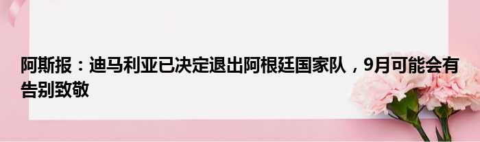 阿斯报：迪马利亚已决定退出阿根廷国家队，9月可能会有告别致敬