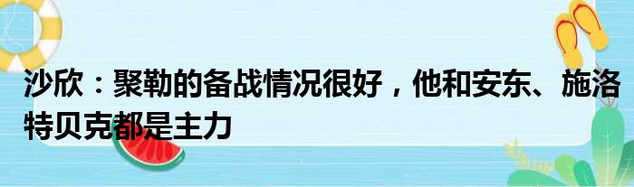 沙欣：聚勒的备战情况很好，他和安东、施洛特贝克都是主力