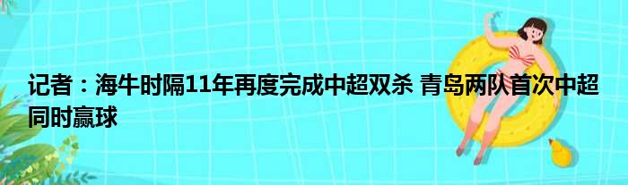 记者：海牛时隔11年再度完成中超双杀 青岛两队首次中超同时赢球