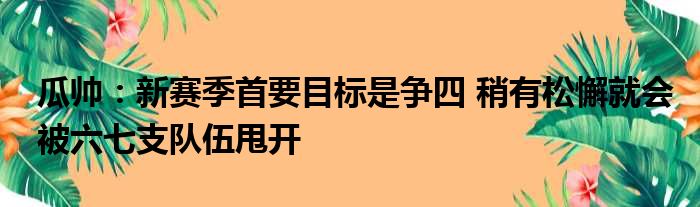 瓜帅：新赛季首要目标是争四 稍有松懈就会被六七支队伍甩开