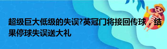 超级巨大低级的失误?英冠门将接回传球，结果停球失误送大礼
