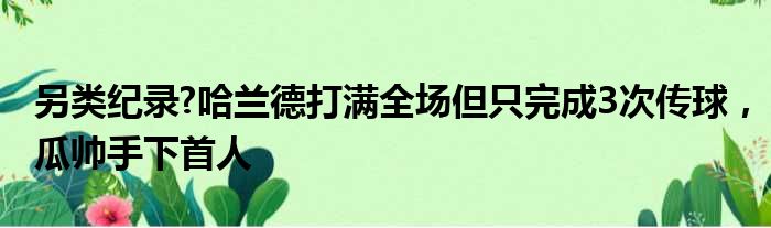 另类纪录?哈兰德打满全场但只完成3次传球，瓜帅手下首人