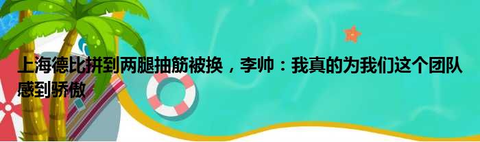 上海德比拼到两腿抽筋被换，李帅：我真的为我们这个团队感到骄傲
