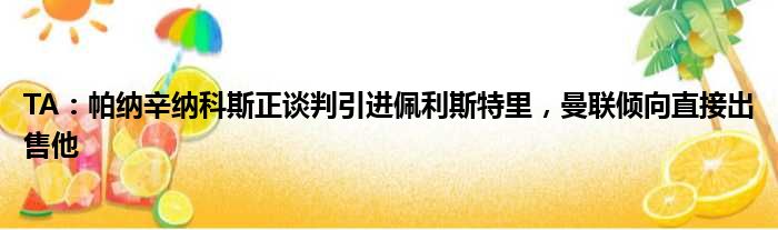 TA：帕纳辛纳科斯正谈判引进佩利斯特里，曼联倾向直接出售他