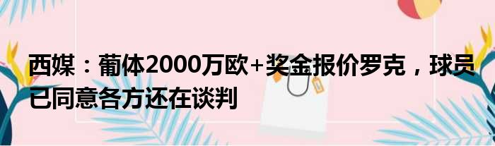 西媒：葡体2000万欧+奖金报价罗克，球员已同意各方还在谈判