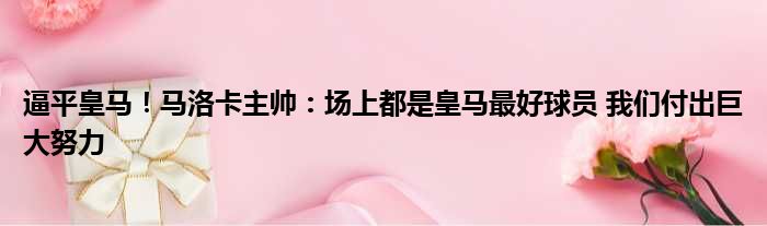 逼平皇马！马洛卡主帅：场上都是皇马最好球员 我们付出巨大努力