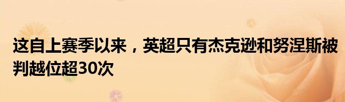 这自上赛季以来，英超只有杰克逊和努涅斯被判越位超30次