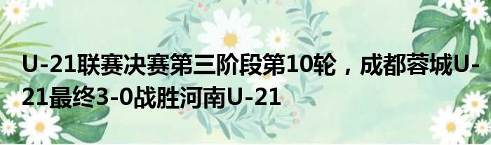 U-21联赛决赛第三阶段第10轮，成都蓉城U-21最终3-0战胜河南U-21