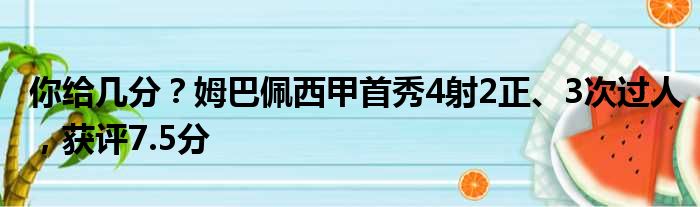 你给几分？姆巴佩西甲首秀4射2正、3次过人，获评7.5分
