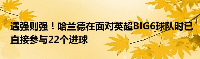 遇强则强！哈兰德在面对英超BIG6球队时已直接参与22个进球