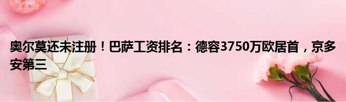 奥尔莫还未注册！巴萨工资排名：德容3750万欧居首，京多安第三