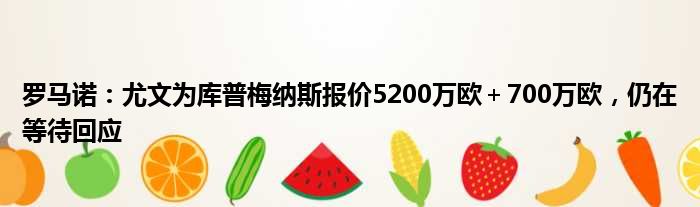 罗马诺：尤文为库普梅纳斯报价5200万欧＋700万欧，仍在等待回应