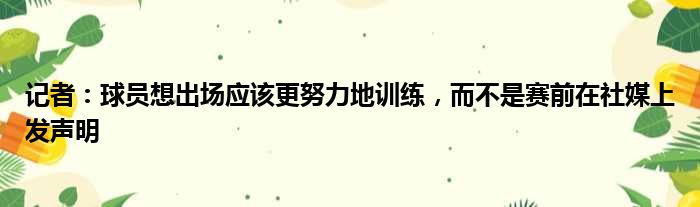 记者：球员想出场应该更努力地训练，而不是赛前在社媒上发声明