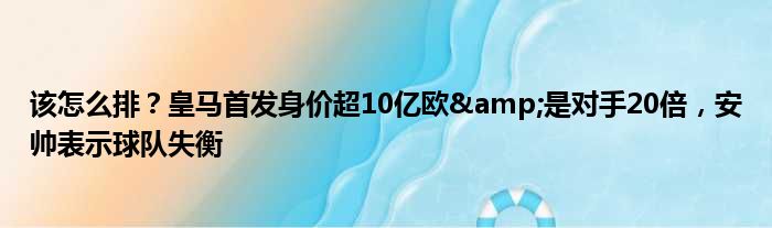 该怎么排？皇马首发身价超10亿欧&是对手20倍，安帅表示球队失衡