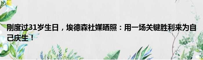 刚度过31岁生日，埃德森社媒晒照：用一场关键胜利来为自己庆生！