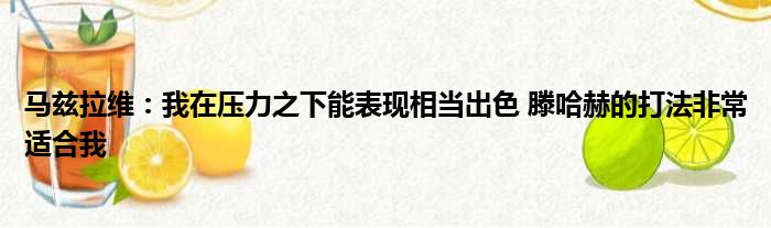 马兹拉维：我在压力之下能表现相当出色 滕哈赫的打法非常适合我