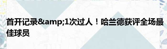 首开记录&1次过人！哈兰德获评全场最佳球员