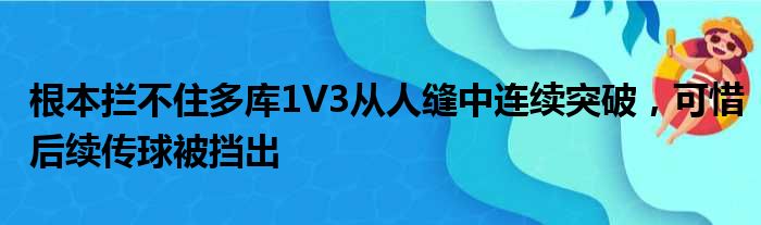 根本拦不住多库1V3从人缝中连续突破，可惜后续传球被挡出