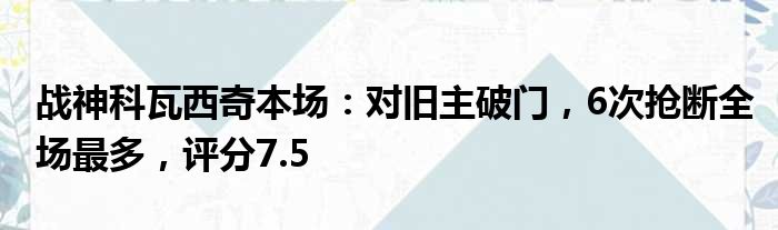 战神科瓦西奇本场：对旧主破门，6次抢断全场最多，评分7.5