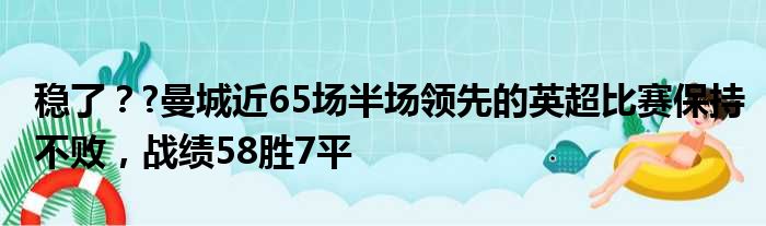 稳了？?曼城近65场半场领先的英超比赛保持不败，战绩58胜7平
