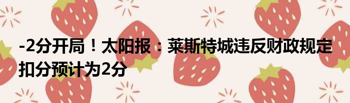 -2分开局！太阳报：莱斯特城违反财政规定 扣分预计为2分
