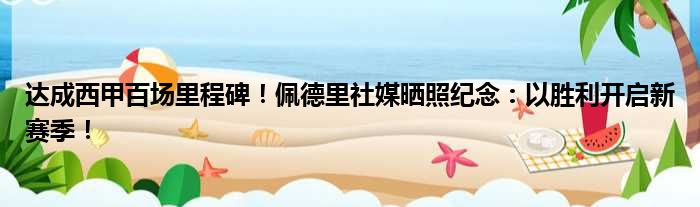 达成西甲百场里程碑！佩德里社媒晒照纪念：以胜利开启新赛季！