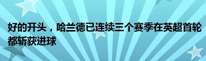 好的开头，哈兰德已连续三个赛季在英超首轮都斩获进球