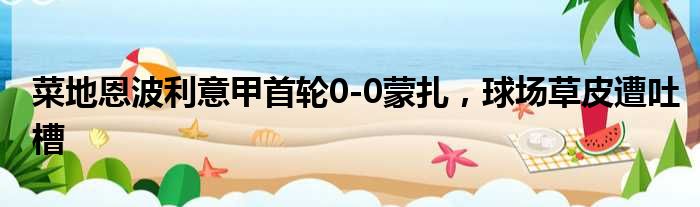 菜地恩波利意甲首轮0-0蒙扎，球场草皮遭吐槽