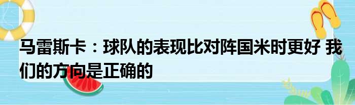马雷斯卡：球队的表现比对阵国米时更好 我们的方向是正确的