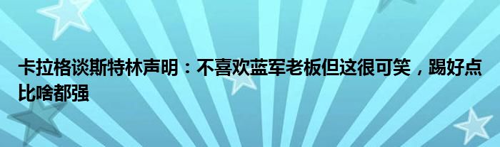 卡拉格谈斯特林声明：不喜欢蓝军老板但这很可笑，踢好点比啥都强