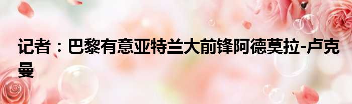 记者：巴黎有意亚特兰大前锋阿德莫拉-卢克曼