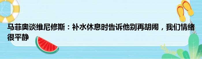 马菲奥谈维尼修斯：补水休息时告诉他别再胡闹，我们情绪很平静