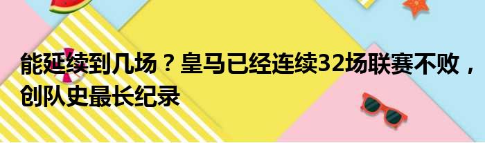 能延续到几场？皇马已经连续32场联赛不败，创队史最长纪录