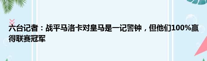 六台记者：战平马洛卡对皇马是一记警钟，但他们100%赢得联赛冠军