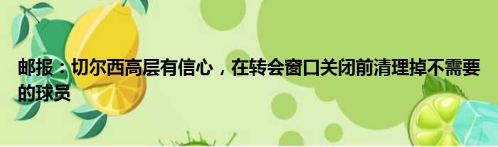 邮报：切尔西高层有信心，在转会窗口关闭前清理掉不需要的球员
