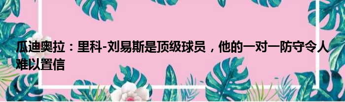 瓜迪奥拉：里科-刘易斯是顶级球员，他的一对一防守令人难以置信