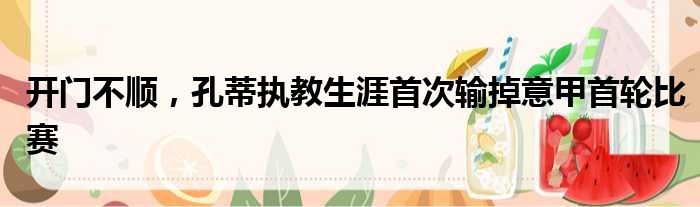 开门不顺，孔蒂执教生涯首次输掉意甲首轮比赛