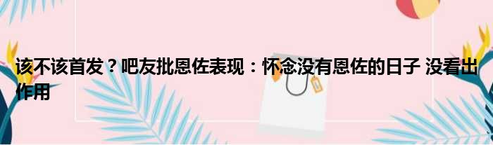 该不该首发？吧友批恩佐表现：怀念没有恩佐的日子 没看出作用